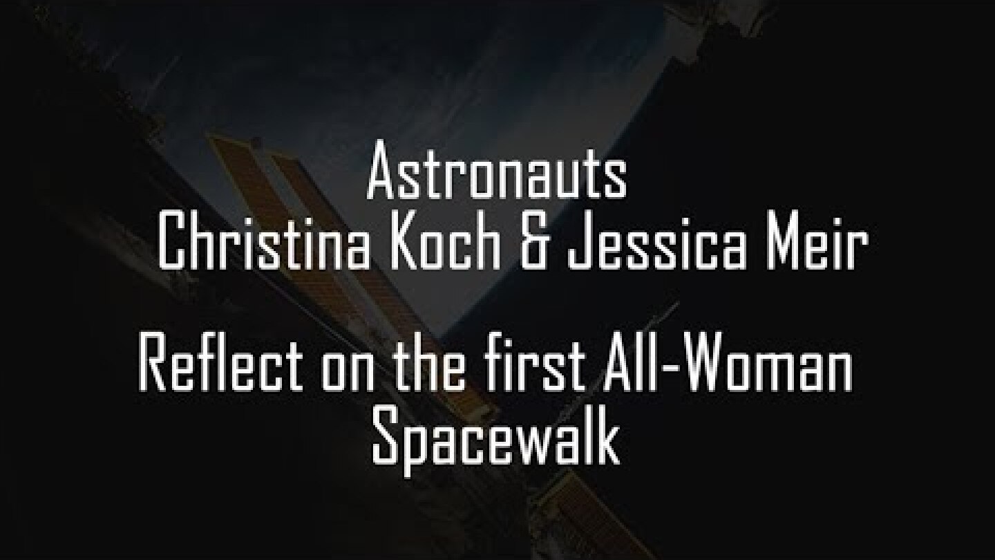 Astronauts Christina Koch and Jessica Meir reflect on the first All Woman Spacewalk MP4